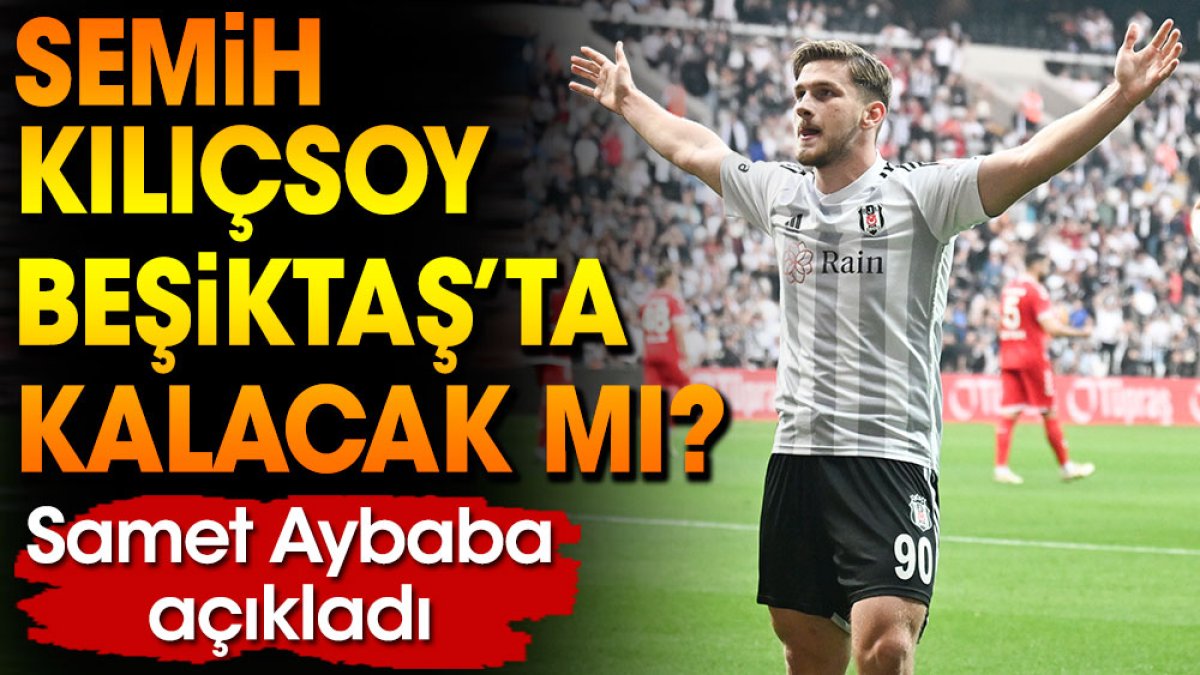 Semih Kılıçsoy'un Beşiktaş'ta kalıp kalmayacağını Samet Aybaba duyurdu