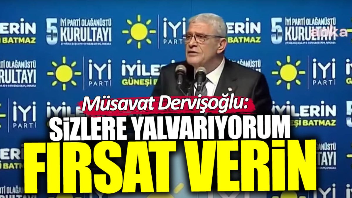 Müsavat Dervişoğlu: Sizlere yalvarıyorum fırsat verin