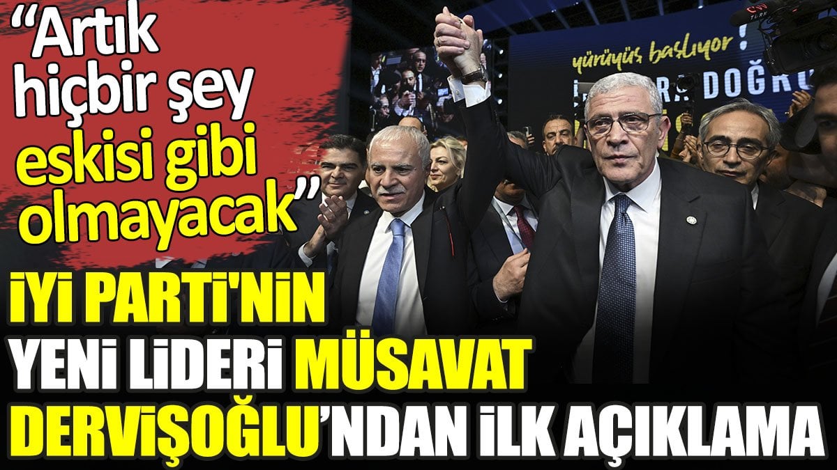 İYİ Parti'nin yeni lideri Müsavat Dervişoğlu’ndan ilk açıklama. Artık hiçbir şey eskisi gibi olmayacak