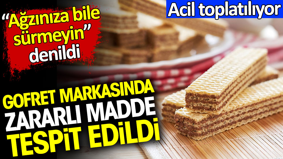 Gofret markasında zararlı madde tespit edildi. 'Ağzınıza bile sürmeyin' denildi. Acil toplatılıyor