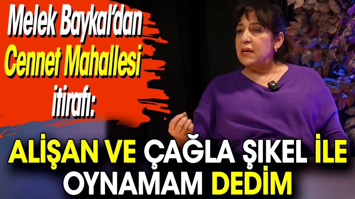 Melek Baykal’dan Cennet Mahallesi itirafı: Alişan ve Çağla Şıkel ile oynamam dedim