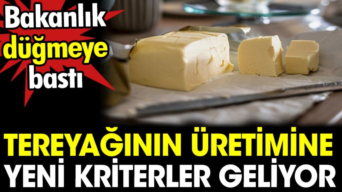 Tereyağının üretimine yeni kriterler geliyor. Bakanlık düğmeye bastı