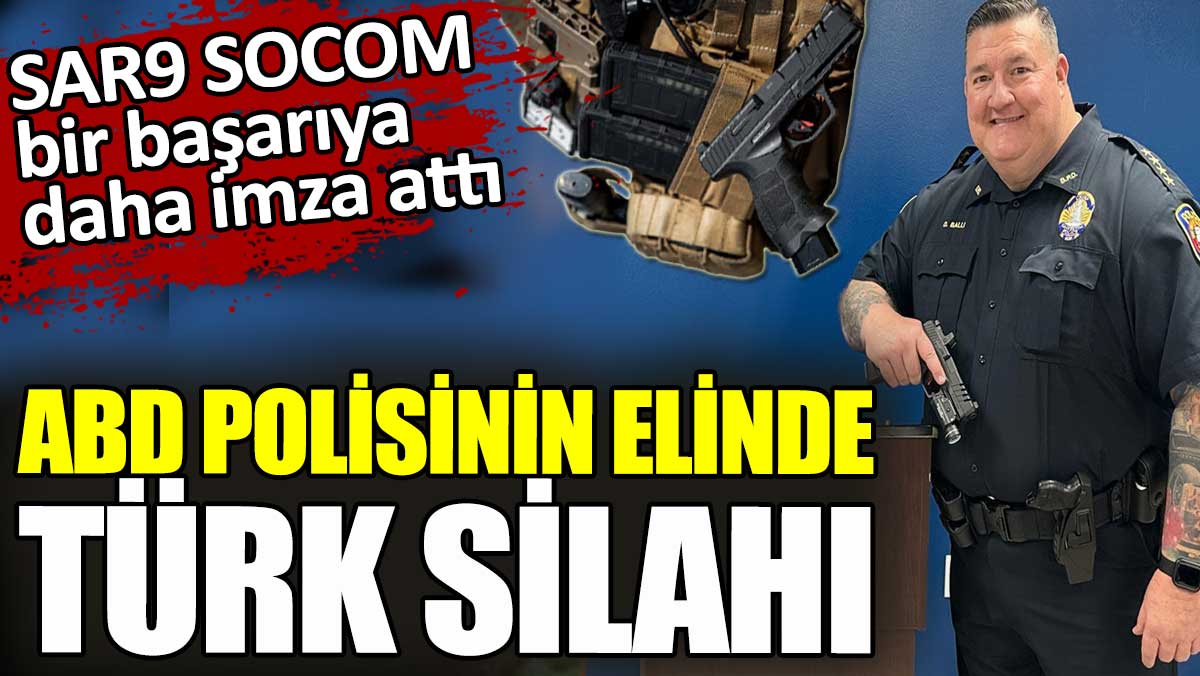 ABD polisinin elinde Türk silahı. Sarsılmaz'ın SAR9 SOCOM modeli envantere girdi