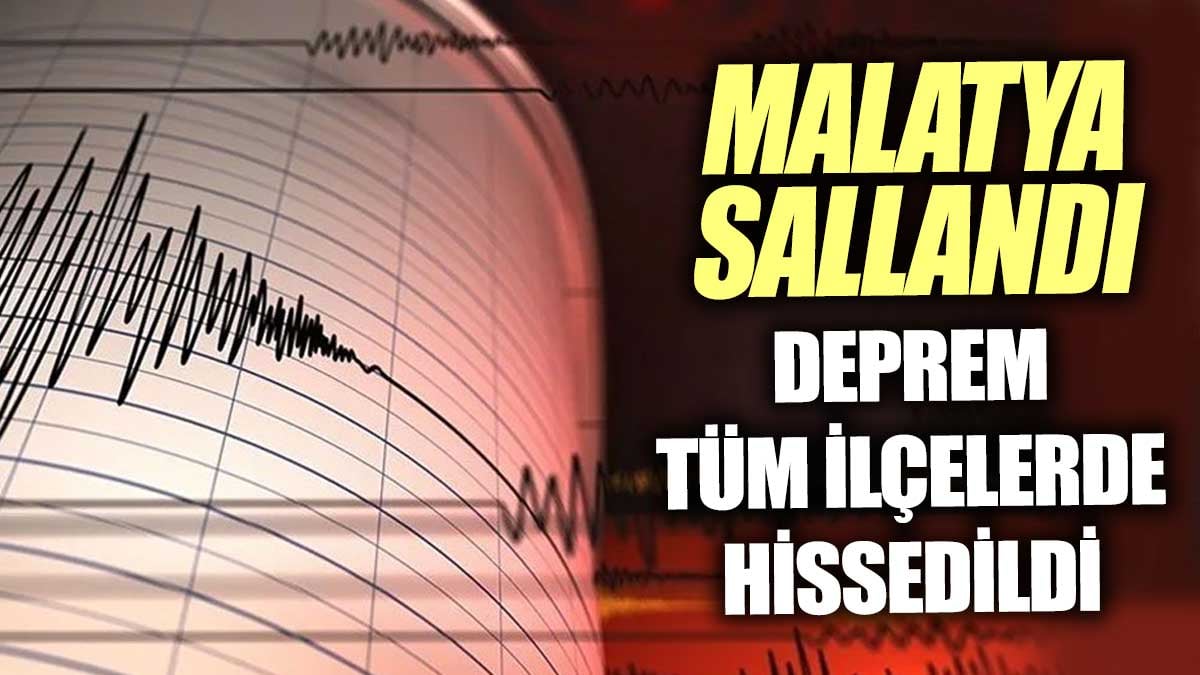 Malatya sallandı. Deprem tüm ilçelerde hissedildi