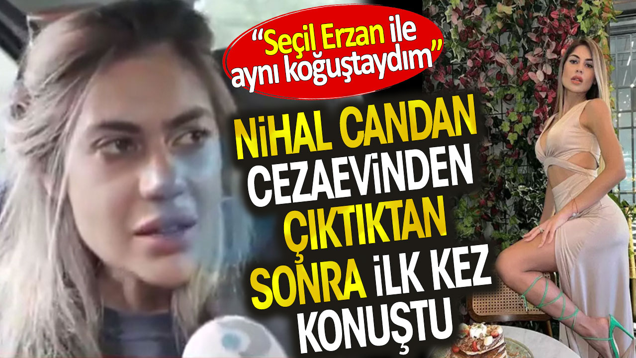 Nihal Candan cezaevinden çıktıktan sonra ilk kez konuştu. 'Seçil Erzan ile aynı koğuştaydım'