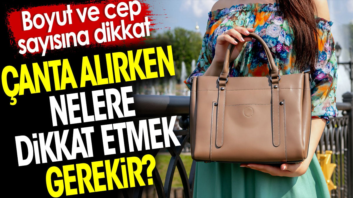 Çanta alırken nelere dikkat etmek gerekir? Boyut ve cep sayısına dikkat