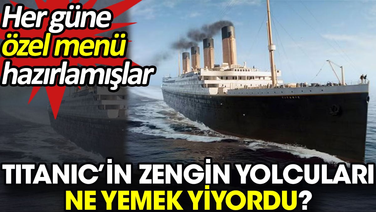 Titanic’in zengin yolcuları ne yemek yiyordu? Her güne özel menü hazırlamışlar