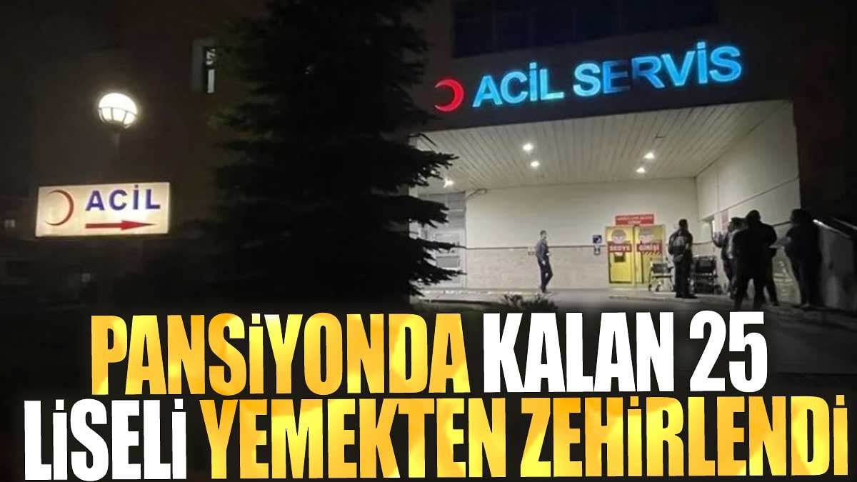 Pansiyonda kalan 25 liseli yemekten zehirlendi