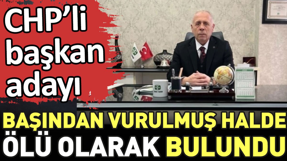 CHP'li başkan adayı başından vurulmuş halde ölü olarak bulundu