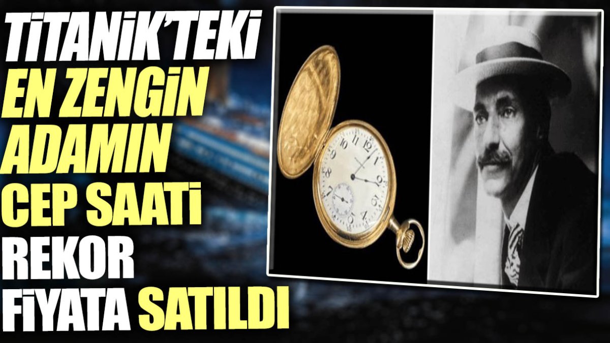 Titanik’teki en zengin adamın altın cep saati rekor fiyata satıldı