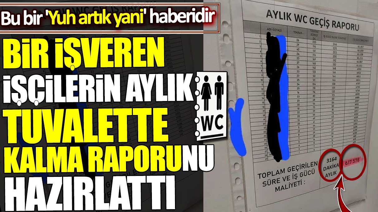 İşveren işçilerin tuvalette kalma raporunu hazırlattı. Bu bir 'Yuh artık yani' haberidir