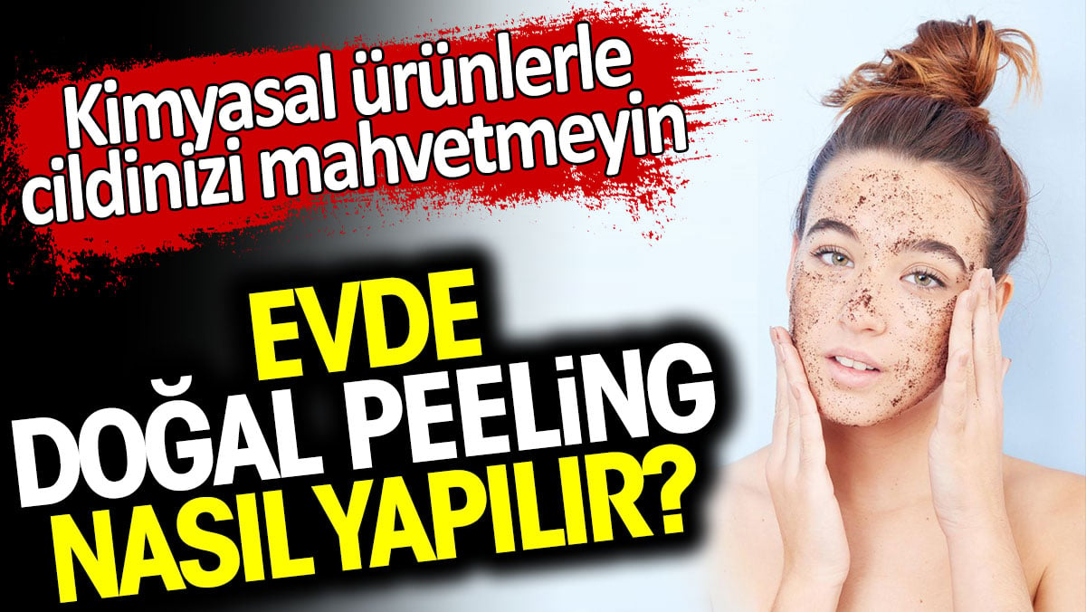 Kimyasal ürünlerle cildinizi mahvetmeyin. Evde doğal peeling nasıl yapılır?