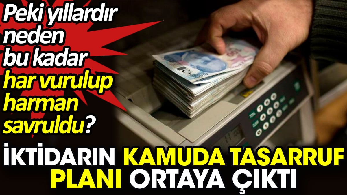 İktidarın kamuda tasarruf planı ortaya çıktı. Peki yıllardır neden bu kadar har vurulup harman savruldu?