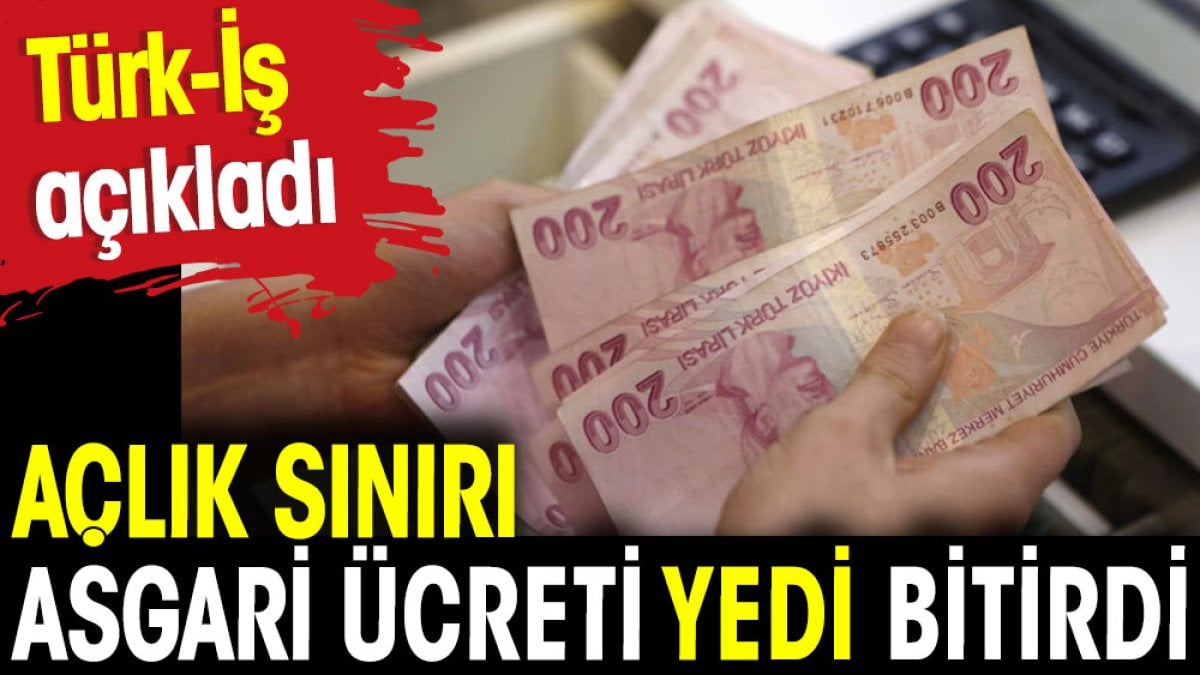 Açlık sınırı asgari ücreti yedi bitirdi. Türk-İş açıkladı