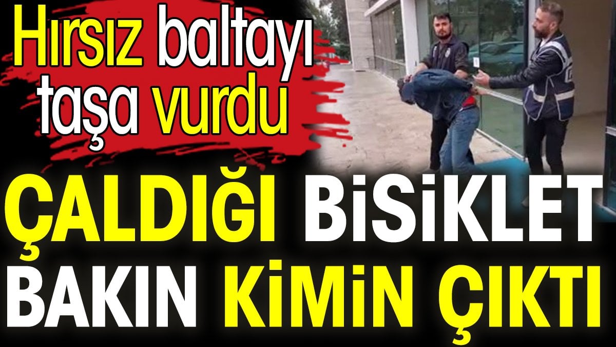 Çaldığı bisiklet bakın kimin çıktı. Hırsız baltayı taşa vurdu