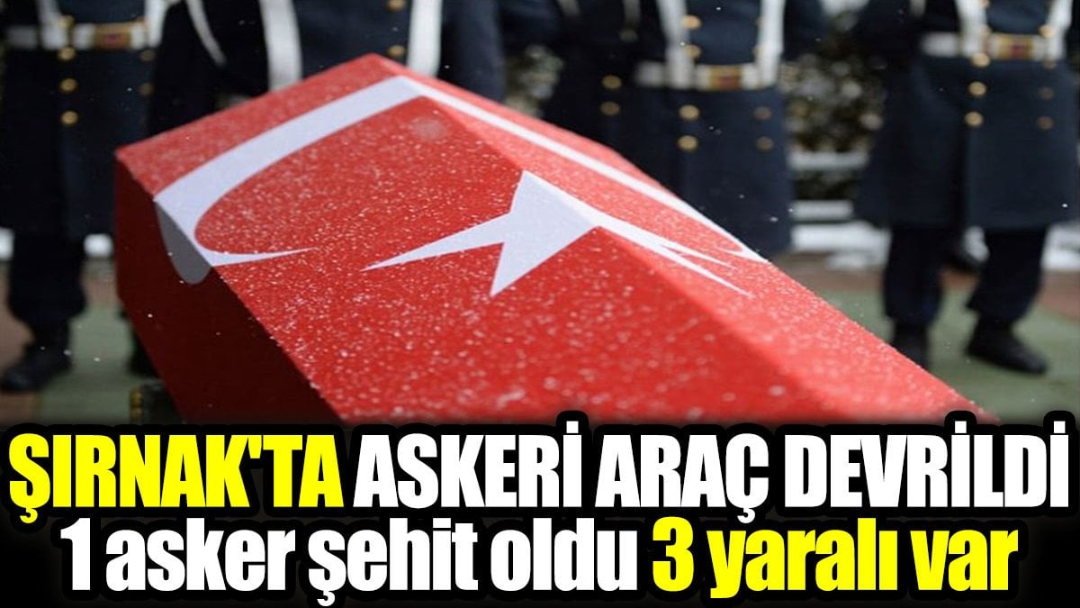 Şırnak'ta askeri araç devrildi: 1 asker şehit oldu 3 yaralı var