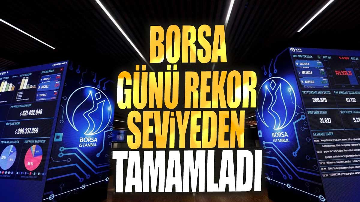 Borsa günü rekor seviyeden tamamladı