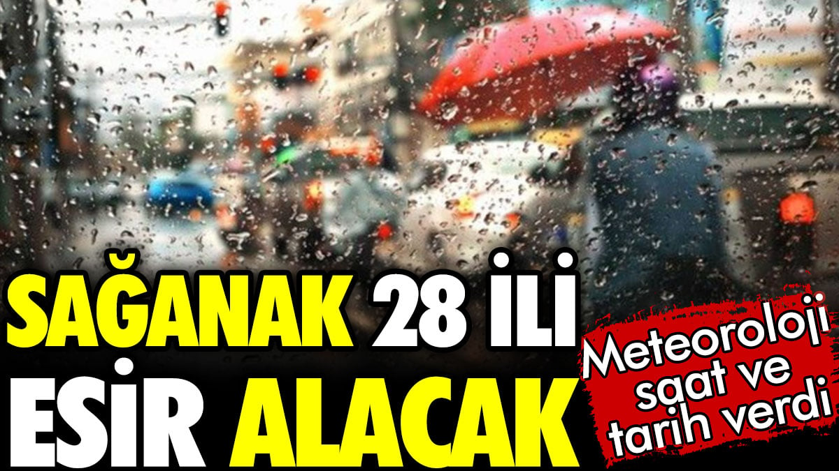 Sağanak 28 ili esir alacak. Meteoroloji saat ve tarih verdi