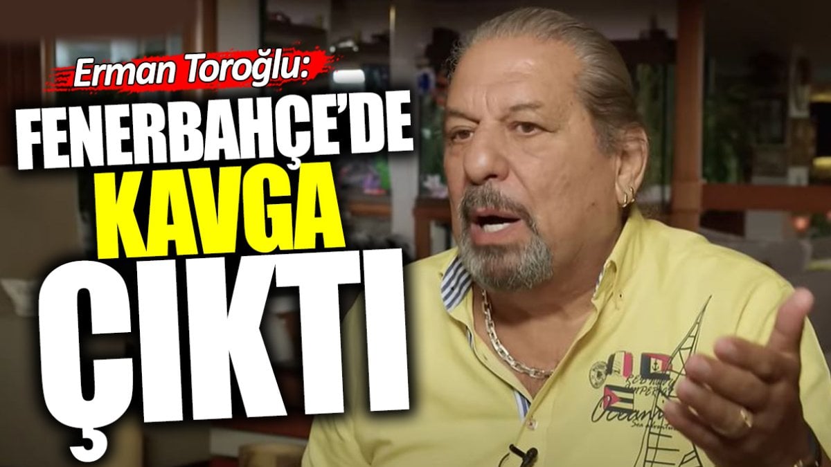 Erman Toroğlu: Fenerbahçe’de kavga çıktı