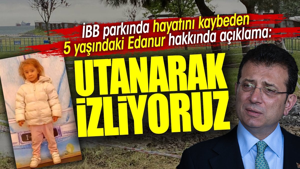 İmamoğlu'ndan İBB parkında hayatını kaybeden Edanur açıklaması 'Utanarak izliyoruz'