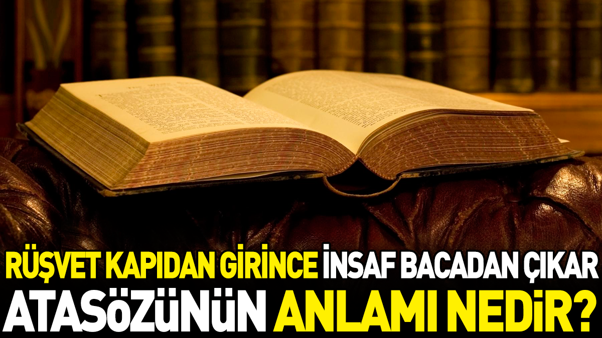 Rüşvet kapıdan girince insaf bacadan çıkar atasözünün anlamı nedir?