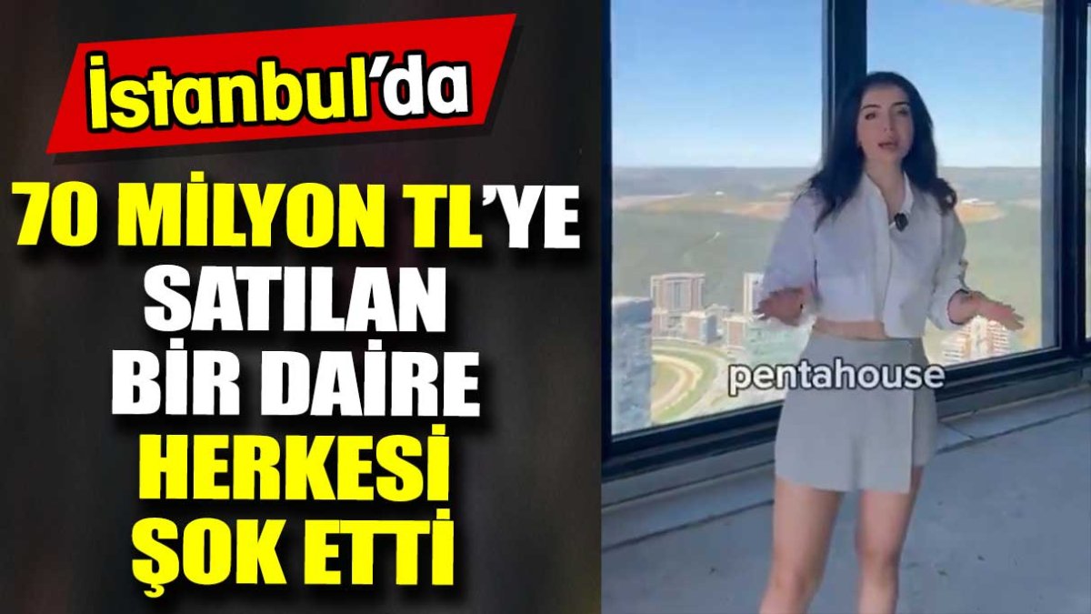İstanbul’da 70 milyon TL’ye satılan bir daire herkesi şok etti