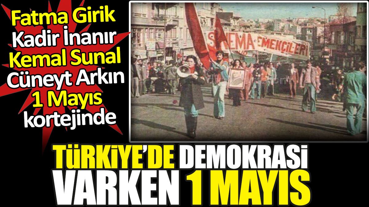 Türkiye’de demokrasi varken Fatma Girik, Kadir İnanır, Kemal Sunal, Cüneyt Arkın 1 Mayıs kortejinde