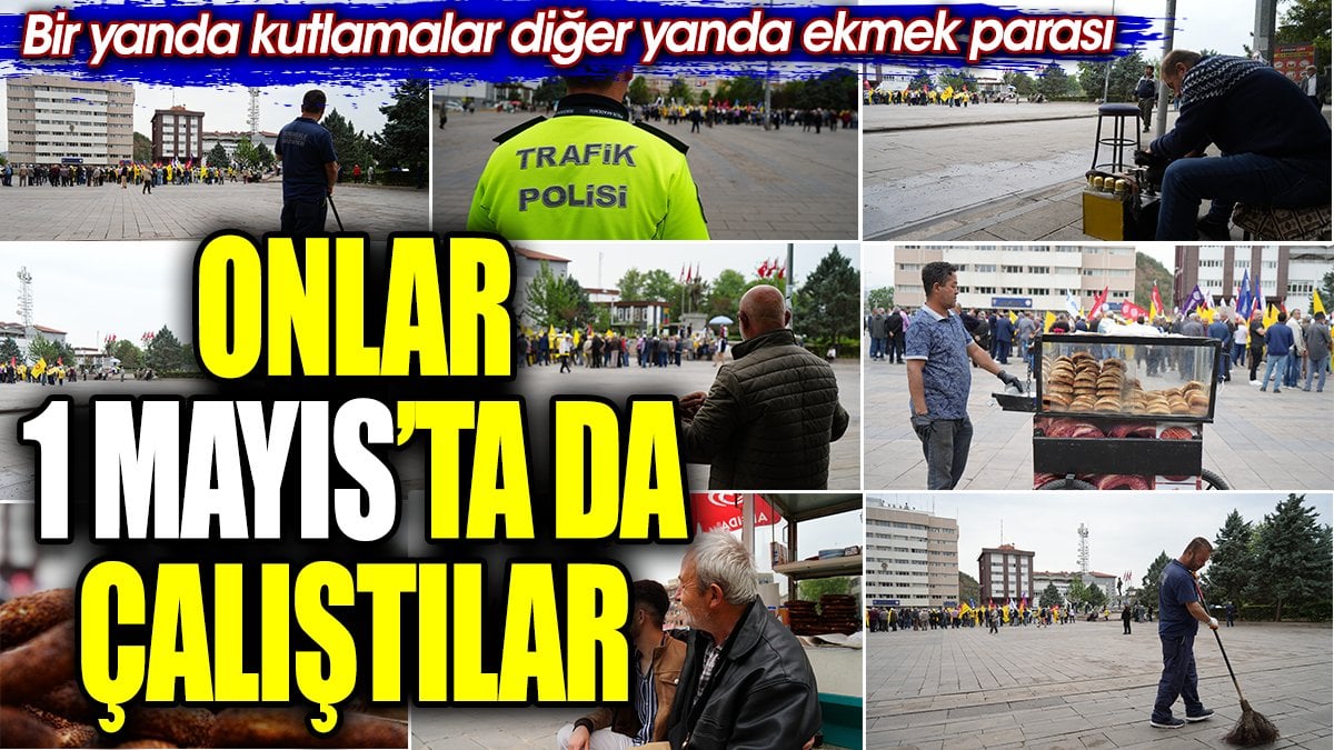 Onlar 1 Mayıs’ta da çalıştılar. Bir yanda kutlamalar diğer yanda ekmek parası