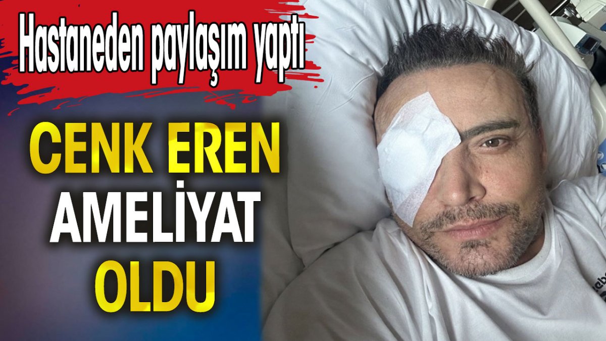 Cenk Eren ameliyat oldu. Hastaneden paylaşım yaptı