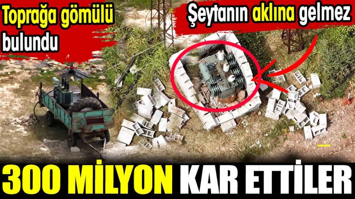 300 milyon kar ettiler. Toprağa gömülü bulundu. Şeytanın aklına gelmez