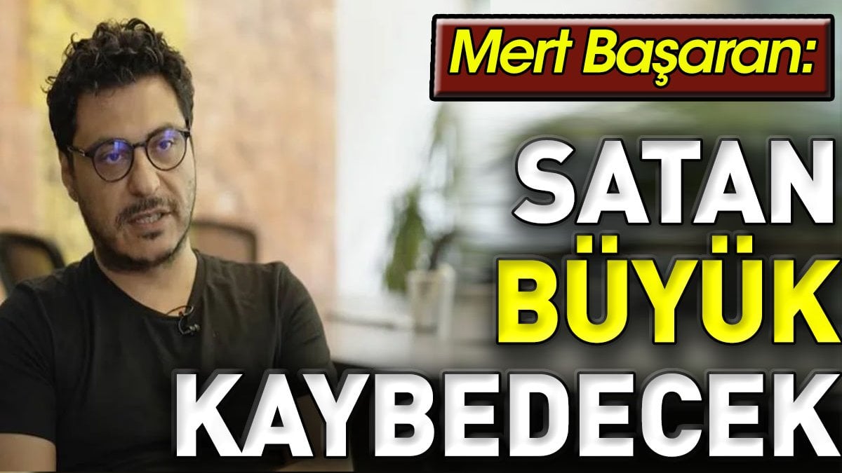 Mert Başaran: Satan büyük kaybedecek