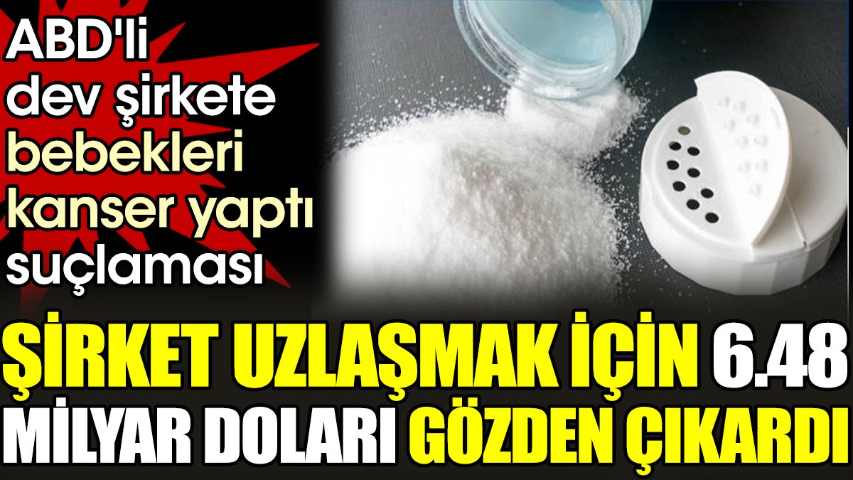 ABD'li dev şirkete bebekleri kanser yaptı suçlaması. Şirket uzlaşmak için 6.48 milyar doları gözden çıkardı