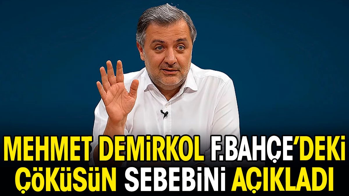 Mehmet Demirkol Fenerbahçe'deki çöküşün sebebini açıkladı