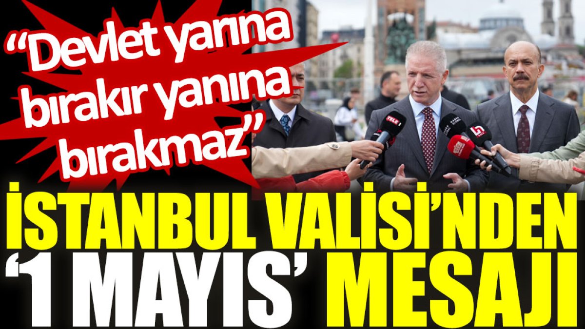 İstanbul Valisi'nden ‘1 Mayıs’ mesajı: Devlet yarına bırakır yanına bırakmaz