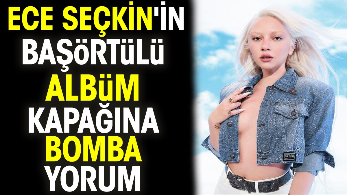 Ece Seçkin'in başörtülü albüm kapağına bomba yorum