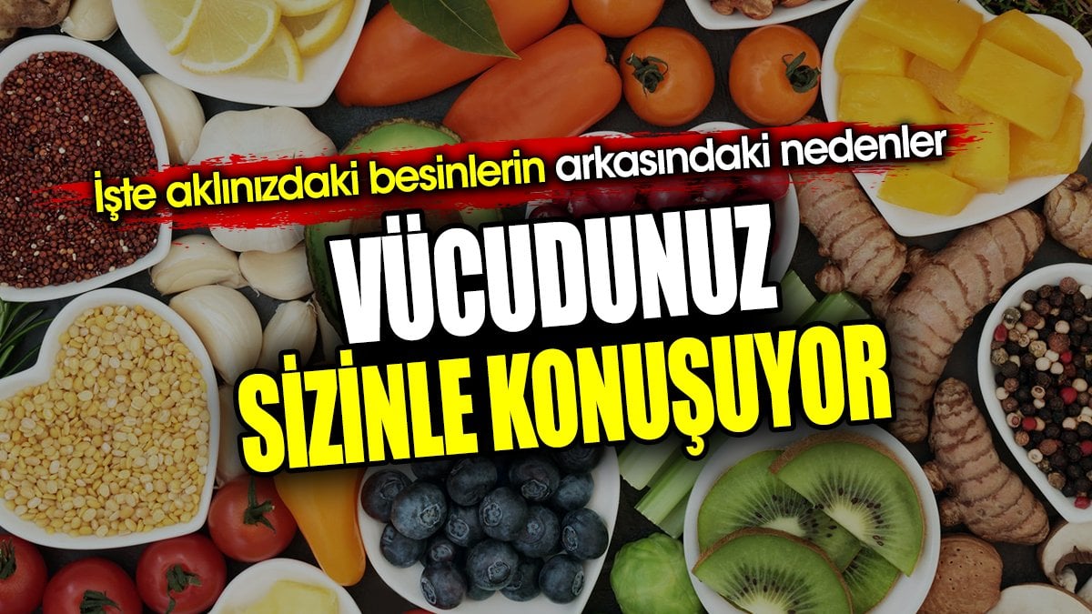 Vücudunuz sizinle konuşuyor. İşte aklınızdaki besinlerin arkasındaki nedenler