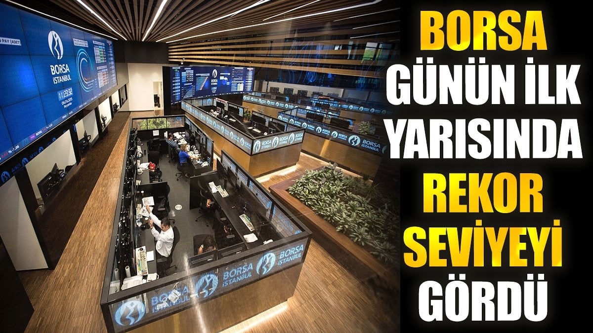 Borsa günün ilk yarısında rekor seviyeyi gördü