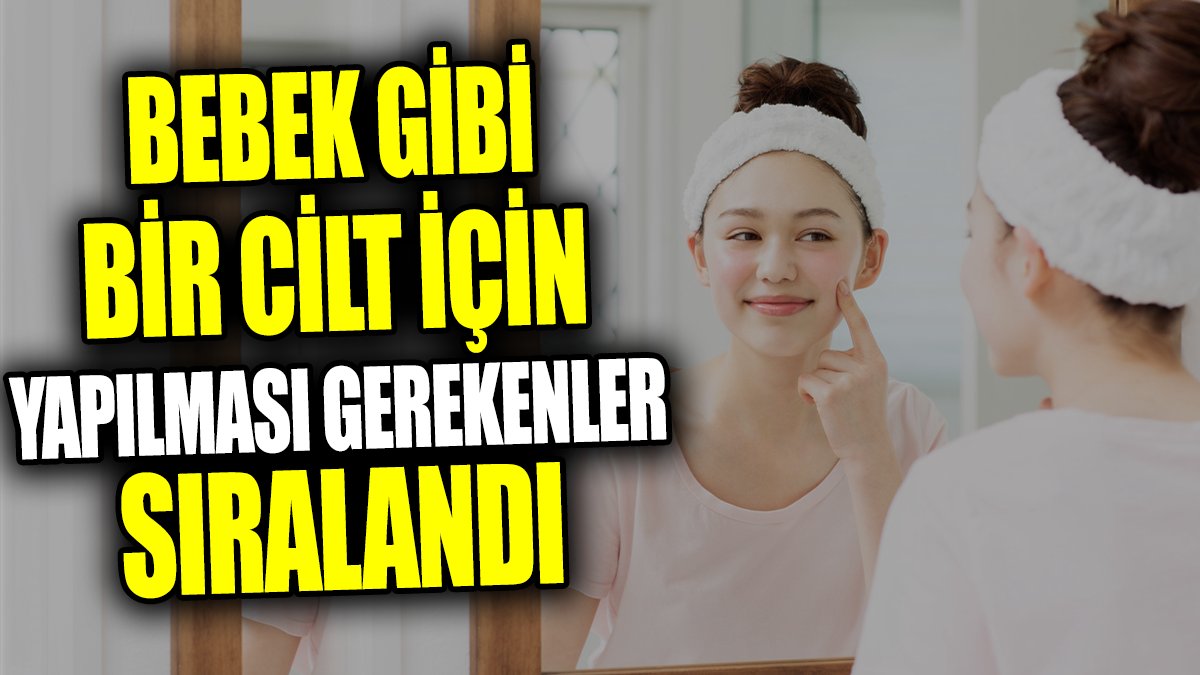 Bebek gibi bir cilt için yapılması gerekenler sıralandı