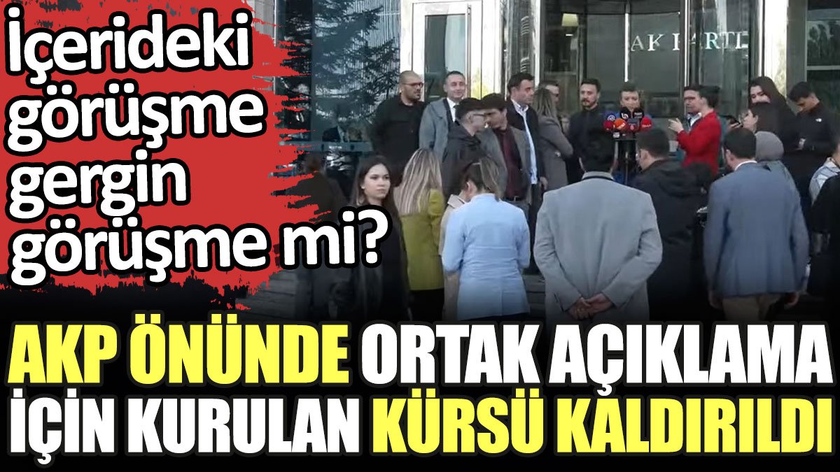 Son dakika... AKP önünde ortak açıklamanın yapılacağı kürsü kaldırıldı. İçerideki görüşme gergin görüşme mi?