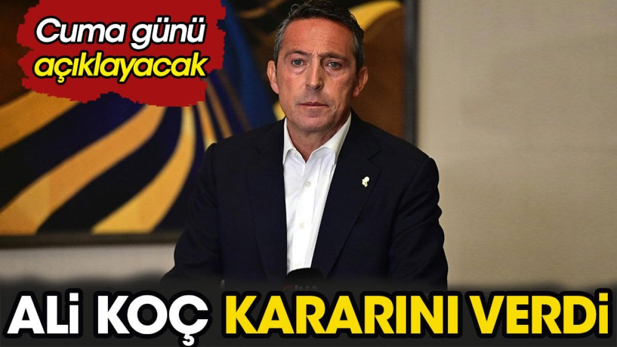 Ali Koç kararını verdi