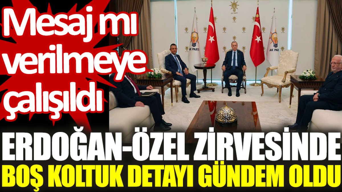 Erdoğan-Özel zirvesinde boş koltuk detayı gündem oldu: Mesaj mı verilmeye çalışıldı?