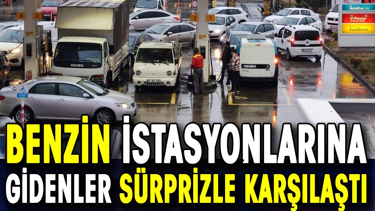 Benzin istasyonlarına gidenler sürprizle karşılaştı