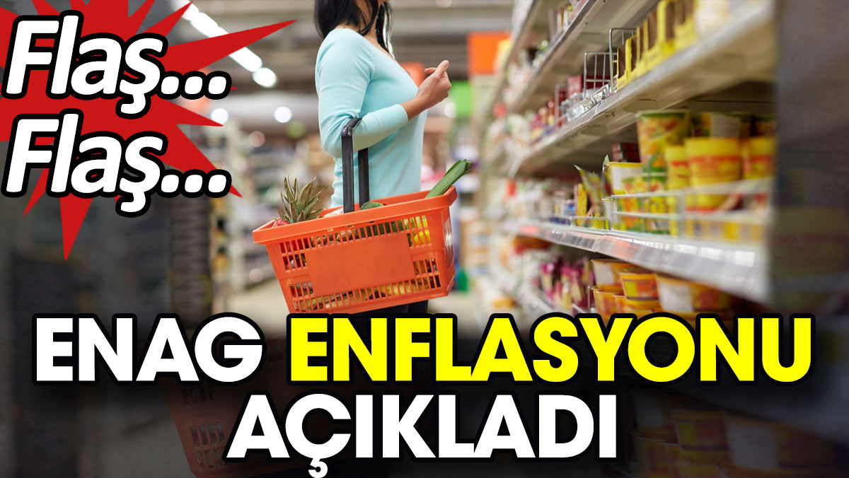 Flaş… Flaş… ENAG enflasyonu açıkladı