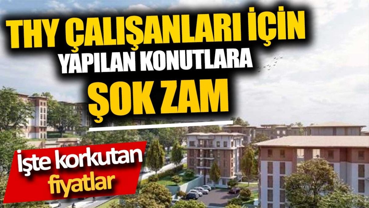 THY çalışanları için yapılan konutlara şok zam. İşte korkutan fiyatlar