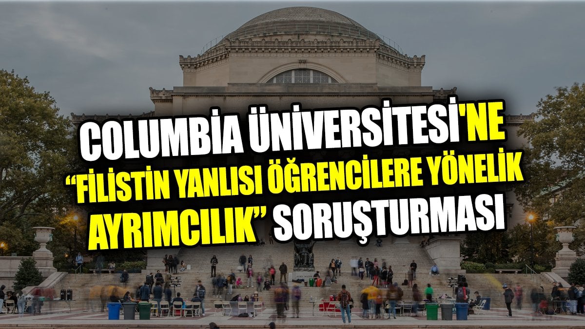 Columbia Üniversitesi'ne ‘Filistin yanlısı öğrencilere yönelik ayrımcılık’ soruşturması