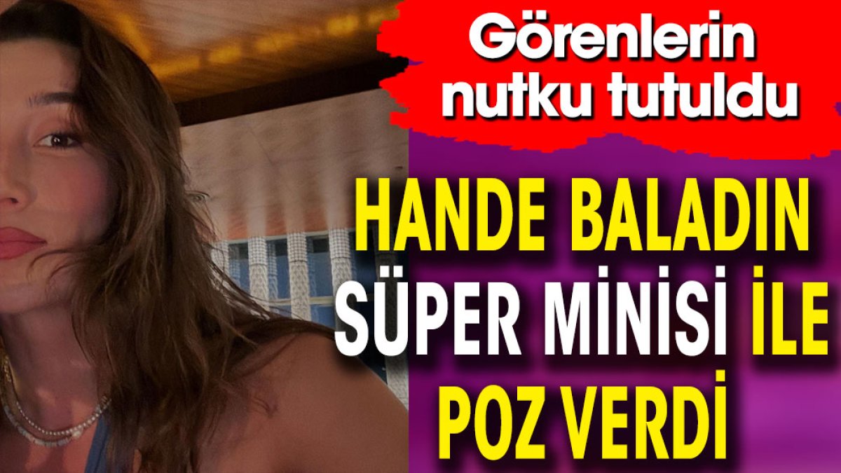 Hande Baladın süper minisi ile poz verdi. Görenlerin nutku tutuldu