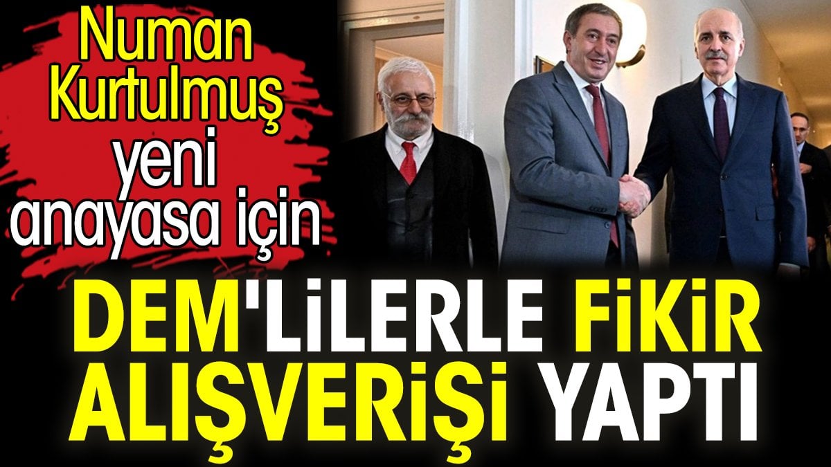 Numan Kurtulmuş yeni anayasa için DEM'lilerle fikir alışverişi yaptı