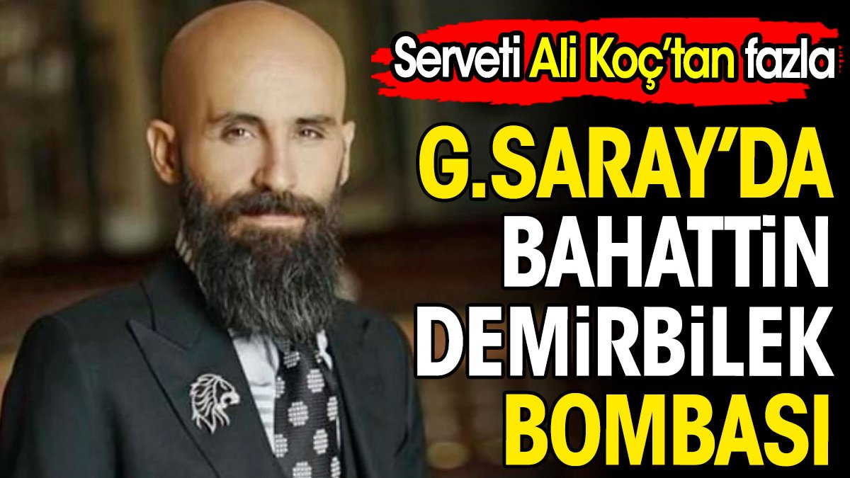 Galatasaray'da Bahattin Demirbilek bombası. Serveti Ali Koç'tan fazla. Bahattin Demirbilek kimdir?