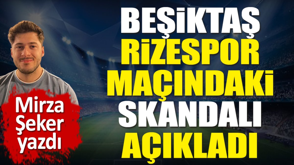 Beşiktaş Rizespor maçındaki skandalı açıkladı. Mirza Şeker yazdı