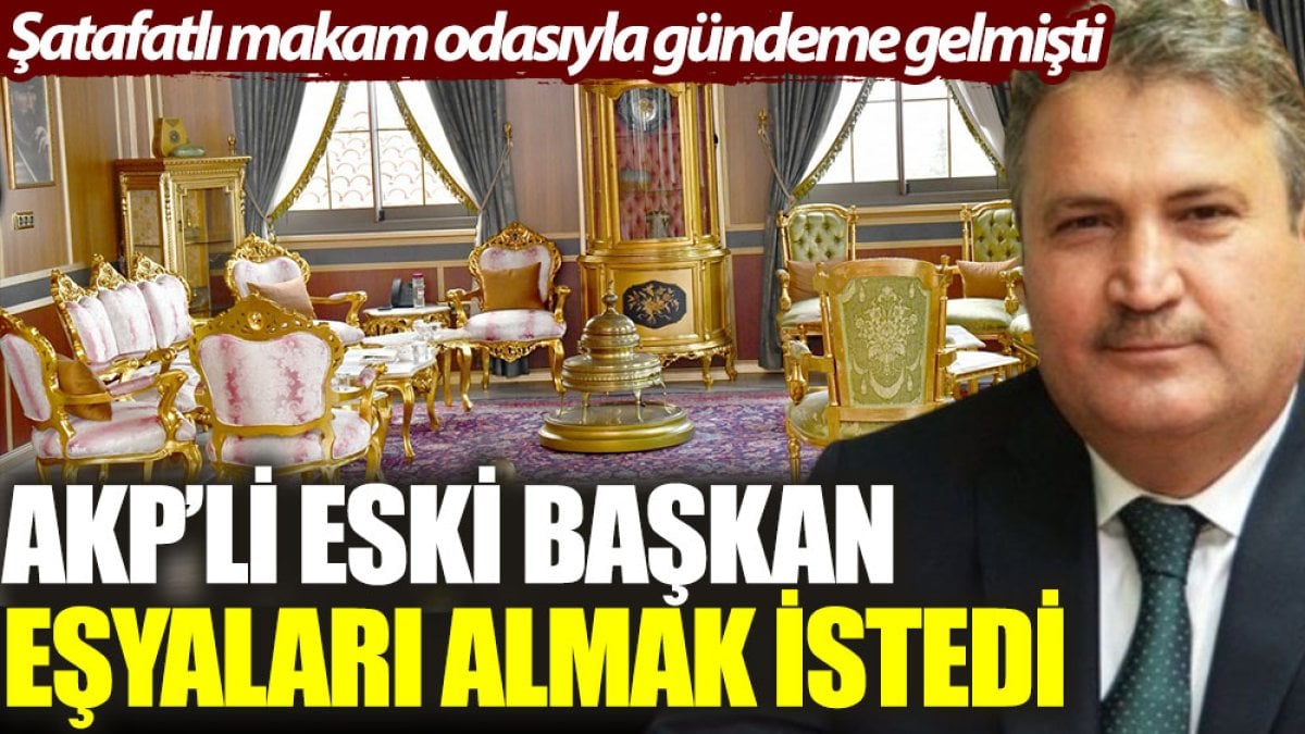 AKP'li eski başkan şatafatlı makam odasındaki eşyaları almak istedi